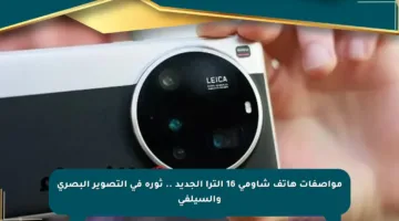 مواصفات هاتف شاومي 16 ألترا الجديد .. ثورة في التصوير البصري والسيلفي